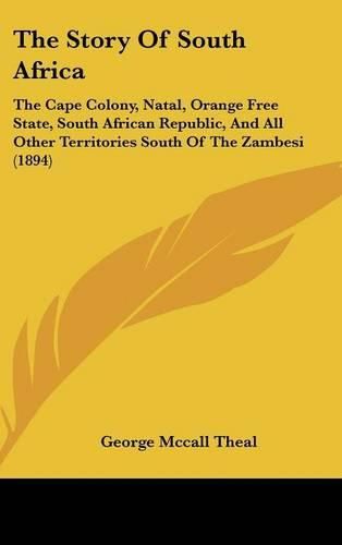 Cover image for The Story of South Africa: The Cape Colony, Natal, Orange Free State, South African Republic, and All Other Territories South of the Zambesi (1894)