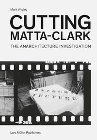 Cover image for Cutting Matta-Clark: The Anarchitecture Project