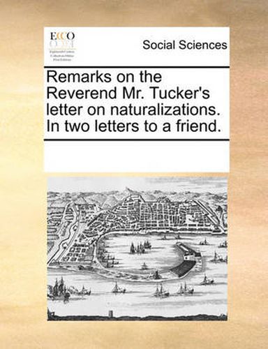 Cover image for Remarks on the Reverend Mr. Tucker's Letter on Naturalizations. in Two Letters to a Friend.