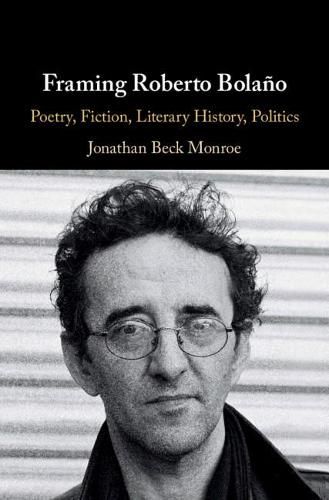 Framing Roberto Bolano: Poetry, Fiction, Literary History, Politics