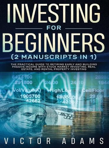 Cover image for Investing for Beginners (2 Manuscripts in 1) The Practical Guide to Retiring Early and Building Passive Income with Stock Market Investing, Real Estate and Rental Property Investing Title Available