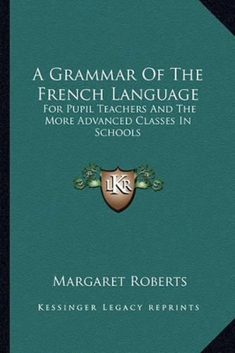 A Grammar of the French Language: For Pupil Teachers and the More Advanced Classes in Schools