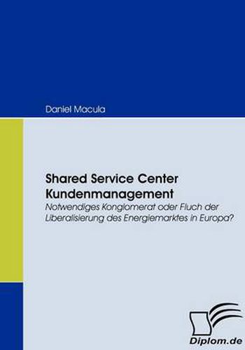 Cover image for Shared Service Center Kundenmanagement: Notwendiges Konglomerat oder Fluch der Liberalisierung des Energiemarktes in Europa?