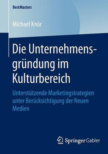 Cover image for Die Unternehmensgrundung im Kulturbereich: Unterstutzende Marketingstrategien unter Berucksichtigung der Neuen Medien