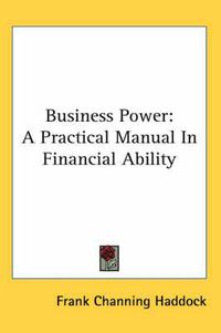 Cover image for Business Power: A Practical Manual in Financial Ability