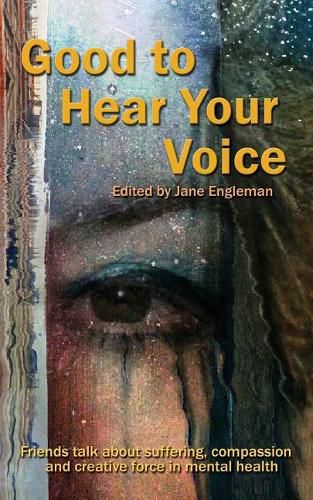 Cover image for Good to Hear Your Voice: Friends Talk about Suffering, Compassion and Creative Force in Mental Health