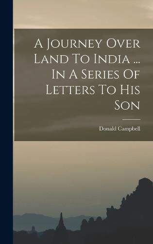 Cover image for A Journey Over Land To India ... In A Series Of Letters To His Son