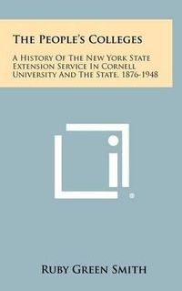 Cover image for The People's Colleges: A History of the New York State Extension Service in Cornell University and the State, 1876-1948