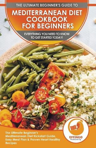 Cover image for Mediterranean Diet Cookbook For Beginners: The Ultimate Beginner's Mediterranean Diet Kickstart Guide, Easy Meal Plan & Proven Heart Healthy Recipes - Everything You Need To Know To Get Started Today!