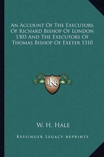 Cover image for An Account of the Executors of Richard Bishop of London 1303 and the Executors of Thomas Bishop of Exeter 1310