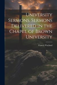 Cover image for University Sermons. Sermons Delivered in the Chapel of Brown University