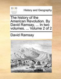 Cover image for The History of the American Revolution. by David Ramsay, ... in Two Volumes. ... Volume 2 of 2