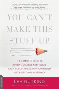 Cover image for You Can't Make This Stuff Up: The Complete Guide to Writing Creative Nonfiction--from Memoir to Literary Journalism and Everything in Between