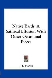 Cover image for Native Bards: A Satirical Effusion with Other Occasional Pieces