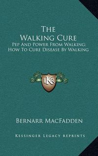 Cover image for The Walking Cure: Pep and Power from Walking; How to Cure Disease by Walking