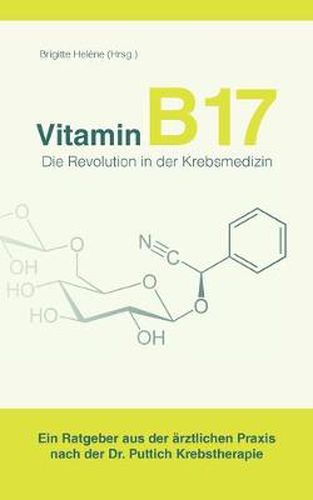 Vitamin B17 - Die Revolution in der Krebsmedizin: Ein Ratgeber aus der arztlichen Praxis nach der Dr. Puttich Krebstherapie