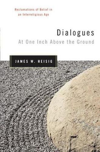 Cover image for Dialogues at One Inch Above the Ground: Reclamations of Belief in an Interreligious Age