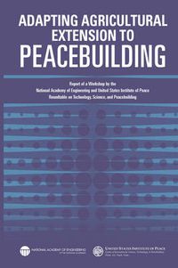 Cover image for Adapting Agricultural Extension to Peacebuilding: Report of a Workshop by the National Academy of Engineering and United States Institute of Peace: Roundtable on Technology, Science, and Peacebuilding