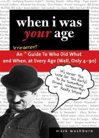 Cover image for When I Was Your Age: An Irreverent Guide to Who Did What and When, at Every Age (well, Only 40 - 90)