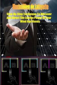 Cover image for Step-By-Step Technique to Discover and Direct the Energy Power of Your Mind and Hands