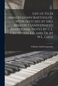 Cover image for Life of Felix Mendelssohn Bartholdy, With Sketches by Sir J. Benedict [And Others] Additional Notes by C.L. Gruneisen, Ed. and Tr. by W.L. Gage