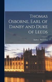 Cover image for Thomas Osborne, Earl of Danby and Duke of Leeds