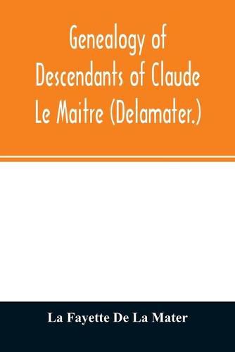 Genealogy of descendants of Claude Le Maitre (Delamater.): who came from France via Holland and settled at New Netherlands, now New York, in 1652