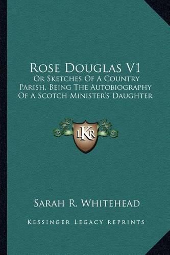 Cover image for Rose Douglas V1: Or Sketches of a Country Parish, Being the Autobiography of a Scotch Minister's Daughter