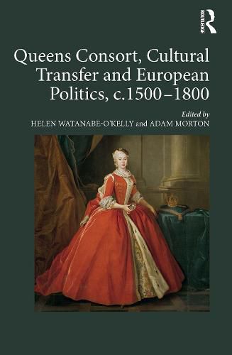 Cover image for Queens Consort, Cultural Transfer and European Politics, c.1500-1800