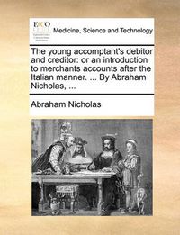 Cover image for The Young Accomptant's Debitor and Creditor: Or an Introduction to Merchants Accounts After the Italian Manner. ... by Abraham Nicholas, ...