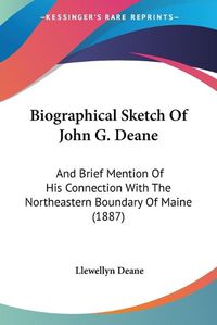Cover image for Biographical Sketch of John G. Deane: And Brief Mention of His Connection with the Northeastern Boundary of Maine (1887)