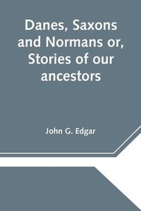 Cover image for Danes, Saxons and Normans or, Stories of our ancestors