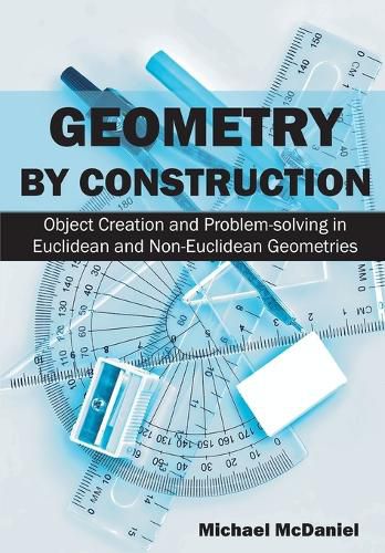 Cover image for Geometry by Construction: Object Creation and Problem-solving in Euclidean and Non-Euclidean Geometries