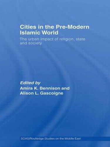 Cover image for Cities in the Pre-Modern Islamic World: The Urban Impact of Religion, State and Society