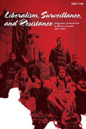 Cover image for Liberalism, Surveillance, and Resistance: Indigenous communities in Western Canada, 1877-1927