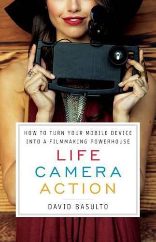 Cover image for Life. Camera. Action.: How to Turn Your Mobile Device Into a Filmmaking Powerhouse