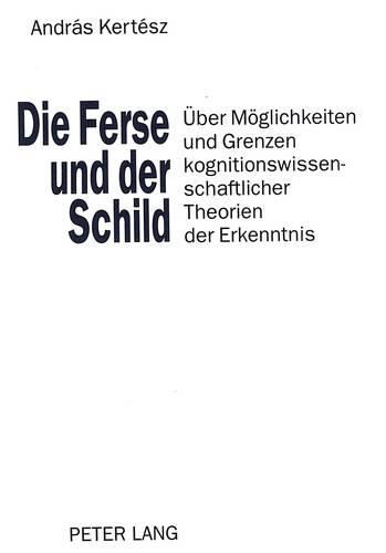 Cover image for Die Ferse Und Der Schild: Ueber Moeglichkeiten Und Grenzen Kognitionswissenschaftlicher Theorien Der Erkenntnis