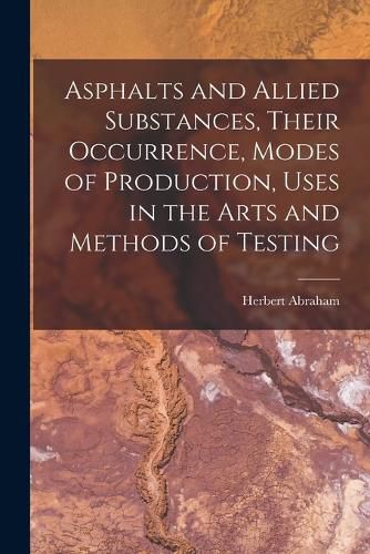 Cover image for Asphalts and Allied Substances, Their Occurrence, Modes of Production, Uses in the Arts and Methods of Testing