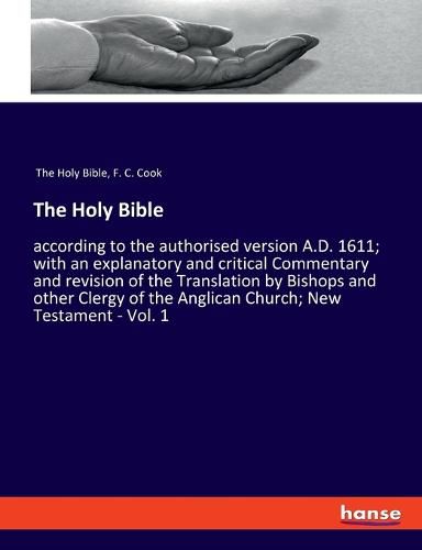 The Holy Bible: according to the authorised version A.D. 1611; with an explanatory and critical Commentary and revision of the Translation by Bishops and other Clergy of the Anglican Church; New Testament - Vol. 1