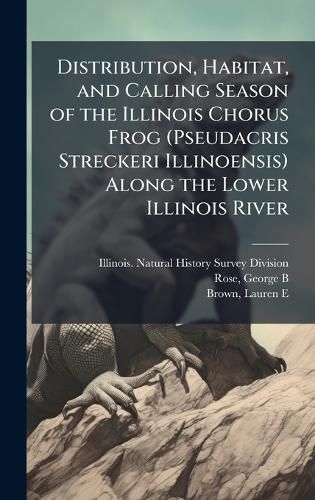 Cover image for Distribution, Habitat, and Calling Season of the Illinois Chorus Frog (Pseudacris Streckeri Illinoensis) Along the Lower Illinois River