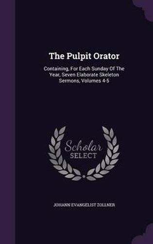 Cover image for The Pulpit Orator: Containing, for Each Sunday of the Year, Seven Elaborate Skeleton Sermons, Volumes 4-5