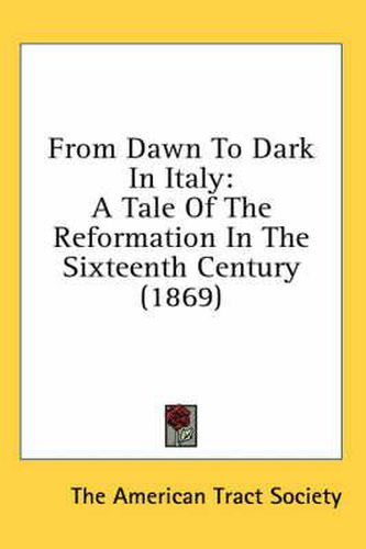 Cover image for From Dawn to Dark in Italy: A Tale of the Reformation in the Sixteenth Century (1869)