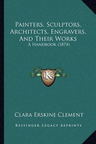 Cover image for Painters, Sculptors, Architects, Engravers, and Their Works: A Handbook (1874)