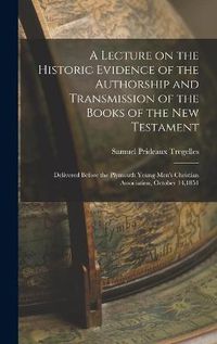 Cover image for A Lecture on the Historic Evidence of the Authorship and Transmission of the Books of the New Testament