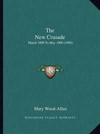 Cover image for The New Crusade: March 1899 to May 1900 (1898)