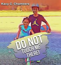 Cover image for Do NOT Touch Me There: An Important Children's Book For Staying Safe and Learning About Their Bodies.