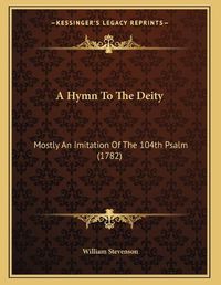 Cover image for A Hymn to the Deity: Mostly an Imitation of the 104th Psalm (1782)