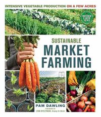 Cover image for Sustainable Market Farming: Intensive Vegetable Production on a Few Acres