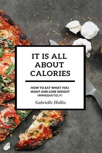 Cover image for It Is All About Calories: How to Eat What You Want and Lose Weight Immediately