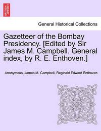 Cover image for Gazetteer of the Bombay Presidency. [Edited by Sir James M. Campbell. General Index, by R. E. Enthoven.] Vol. I, Part II